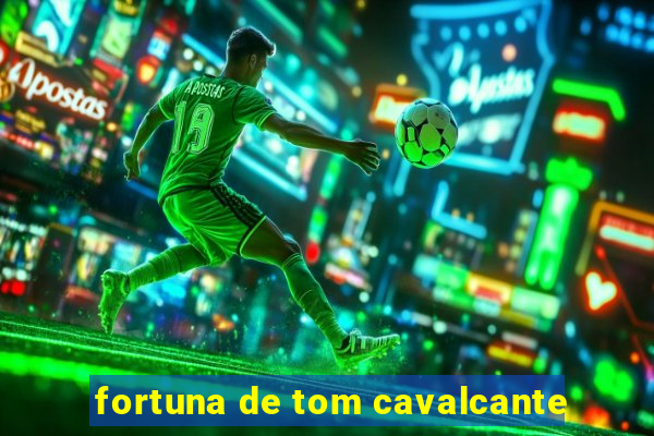 fortuna de tom cavalcante